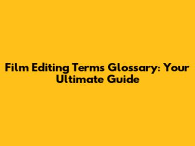 Film Editing Terms Glossary: Your Ultimate Guide