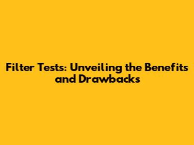 Filter Tests: Unveiling the Benefits and Drawbacks