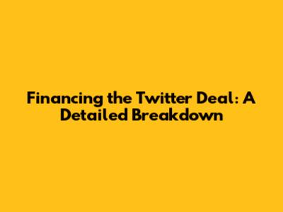 Financing the Twitter Deal: A Detailed Breakdown