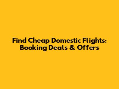 Find Cheap Domestic Flights: Booking Deals & Offers