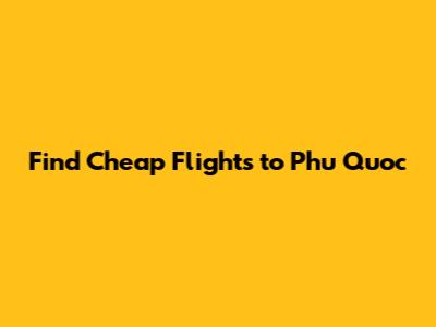 Find Cheap Flights to Phu Quoc