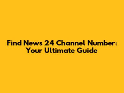 Find News 24 Channel Number: Your Ultimate Guide