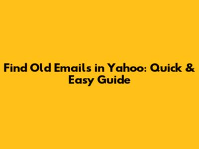 Find Old Emails in Yahoo: Quick & Easy Guide