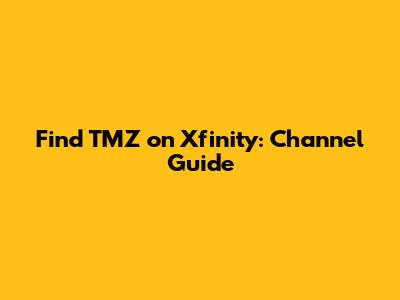 Find TMZ on Xfinity: Channel Guide