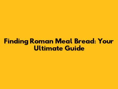 Finding Roman Meal Bread: Your Ultimate Guide