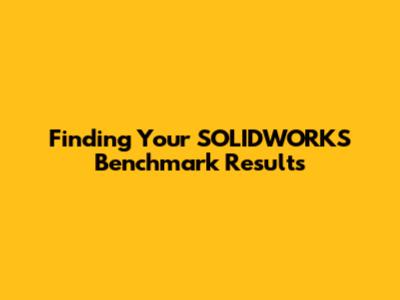 Finding Your SOLIDWORKS Benchmark Results