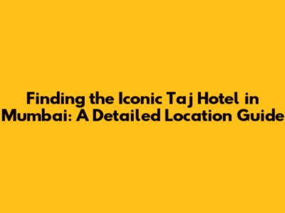 Finding the Iconic Taj Hotel in Mumbai: A Detailed Location Guide