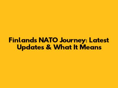 Finland's NATO Journey: Latest Updates & What It Means