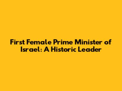 First Female Prime Minister of Israel: A Historic Leader