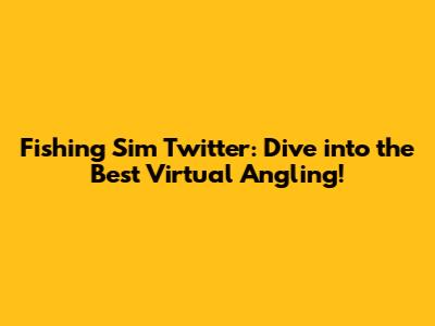 Fishing Sim Twitter: Dive into the Best Virtual Angling!