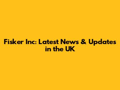 Fisker Inc: Latest News & Updates in the UK