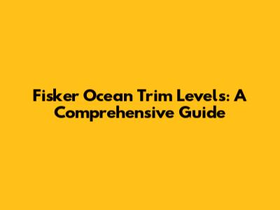 Fisker Ocean Trim Levels: A Comprehensive Guide