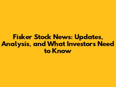 Fisker Stock News: Updates, Analysis, and What Investors Need to Know