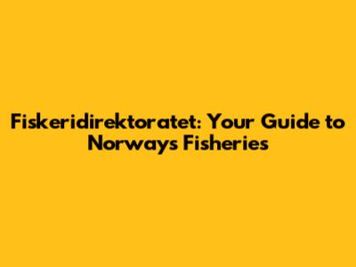 Fiskeridirektoratet: Your Guide to Norway's Fisheries