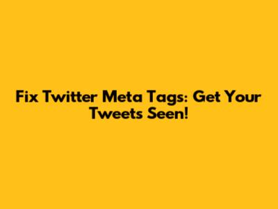 Fix Twitter Meta Tags: Get Your Tweets Seen!