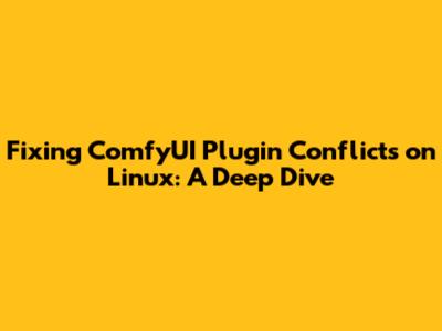 Fixing ComfyUI Plugin Conflicts on Linux: A Deep Dive