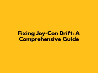 Fixing Joy-Con Drift: A Comprehensive Guide