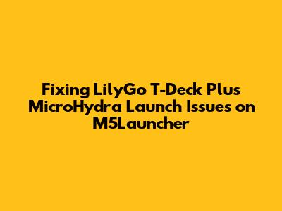 Fixing LilyGo T-Deck Plus MicroHydra Launch Issues on M5Launcher