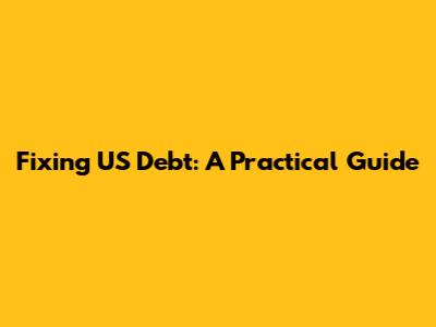 Fixing US Debt: A Practical Guide