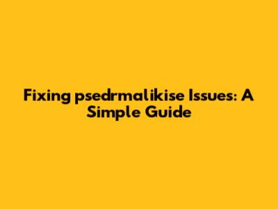 Fixing psedrmalikise Issues: A Simple Guide