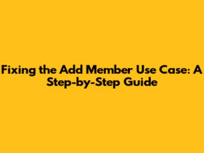 Fixing the 'Add Member' Use Case: A Step-by-Step Guide