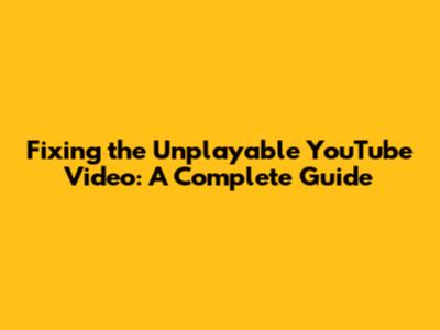 Fixing the Unplayable YouTube Video: A Complete Guide