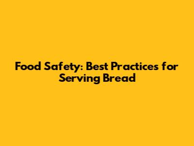 Food Safety: Best Practices for Serving Bread