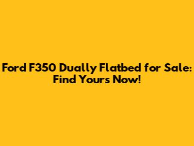 Ford F350 Dually Flatbed for Sale: Find Yours Now!