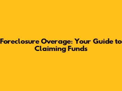 Foreclosure Overage: Your Guide to Claiming Funds
