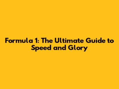 Formula 1: The Ultimate Guide to Speed and Glory