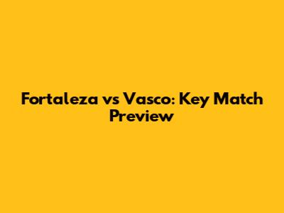 Fortaleza vs Vasco: Key Match Preview