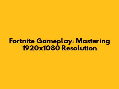 Fortnite Gameplay: Mastering 1920x1080 Resolution
