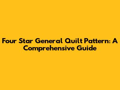 Four Star General Quilt Pattern: A Comprehensive Guide