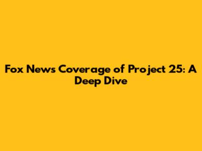 Fox News' Coverage of Project 25: A Deep Dive