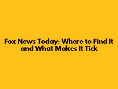 Fox News Today: Where to Find It and What Makes It Tick