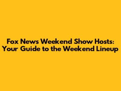 Fox News Weekend Show Hosts: Your Guide to the Weekend Lineup