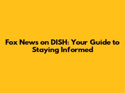 Fox News on DISH: Your Guide to Staying Informed