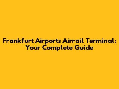 Frankfurt Airport's Airrail Terminal: Your Complete Guide