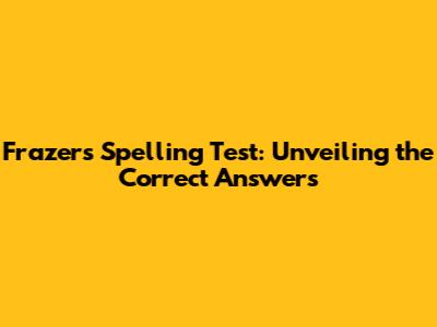 Frazer's Spelling Test: Unveiling the Correct Answers