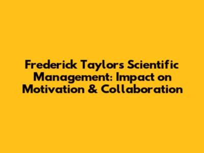 Frederick Taylor's Scientific Management: Impact on Motivation & Collaboration