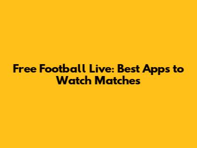 Free Football Live: Best Apps to Watch Matches