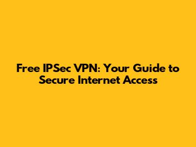 Free IPSec VPN: Your Guide to Secure Internet Access