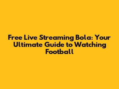 Free Live Streaming Bola: Your Ultimate Guide to Watching Football