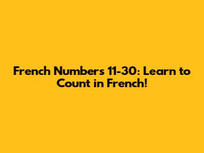 French Numbers 11-30: Learn to Count in French!