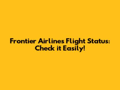 Frontier Airlines Flight Status: Check it Easily!
