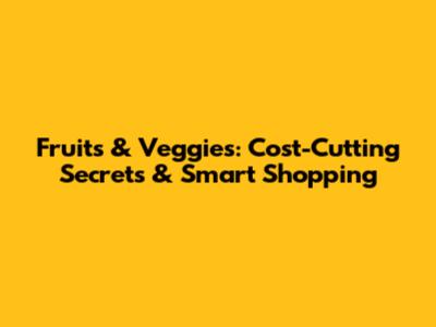 Fruits & Veggies: Cost-Cutting Secrets & Smart Shopping