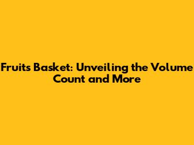 Fruits Basket: Unveiling the Volume Count and More