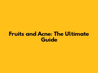 Fruits and Acne: The Ultimate Guide