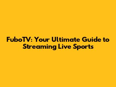 FuboTV: Your Ultimate Guide to Streaming Live Sports