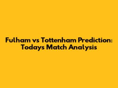 Fulham vs Tottenham Prediction: Today's Match Analysis